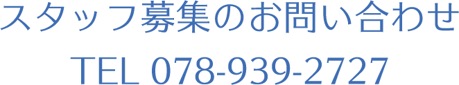 スタッフ募集のお問い合わせ TEL 078-939-2727