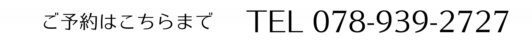 ご予約はこちらまで TEL 078-939-2727